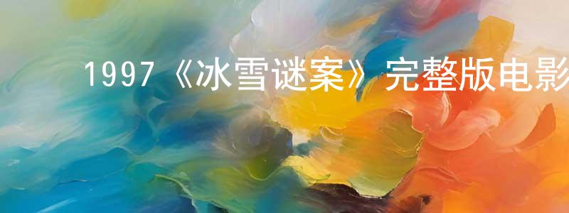 曹砚华的动漫综艺大全,1997《冰雪谜案》完整版电影/在线观看/百度云-美剧天堂